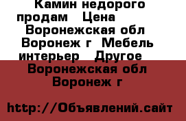 Камин недорого продам › Цена ­ 8 000 - Воронежская обл., Воронеж г. Мебель, интерьер » Другое   . Воронежская обл.,Воронеж г.